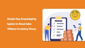 Simple Etsy Dropshipping System to Boost Sales Without Inventory Worry