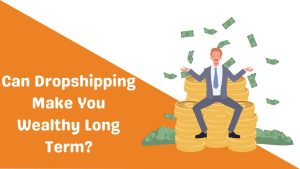 Can Dropshipping Make You Wealthy Long Term-Runtoagent