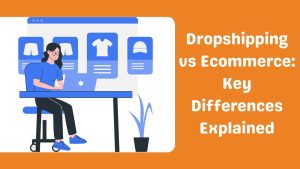 Dropshipping vs Ecommerce Key Differences Explained-Runtoagent